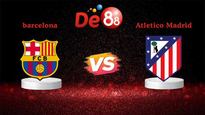 DE88 Nhận định soi kèo Barcelona vs Atletico Madrid 03h00 ngày 03/12/2025 - La Liga